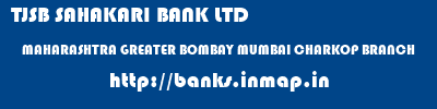 TJSB SAHAKARI BANK LTD  MAHARASHTRA GREATER BOMBAY MUMBAI CHARKOP BRANCH  banks information 